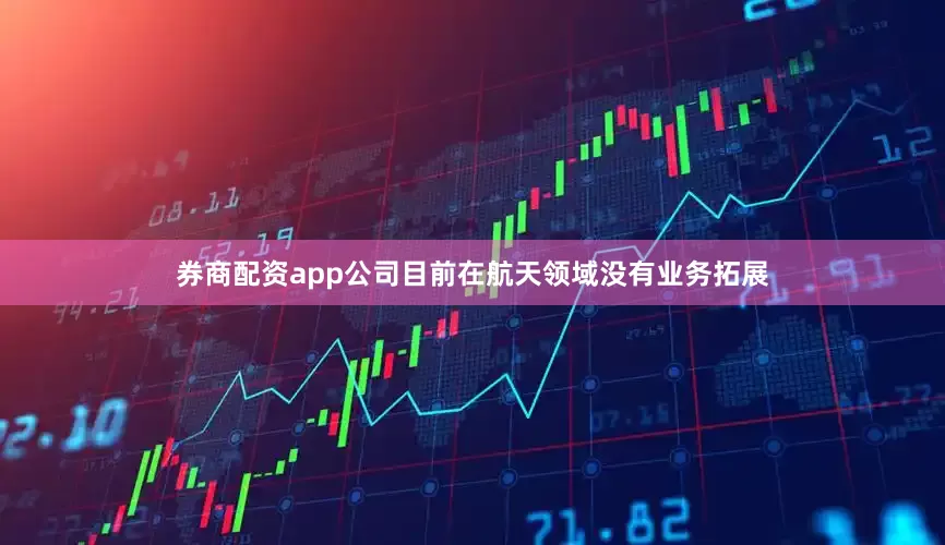 券商配资app公司目前在航天领域没有业务拓展