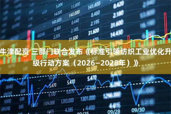 牛津配资 三部门联合发布《标准引领纺织工业优化升级行动方案（2026—2028年）》