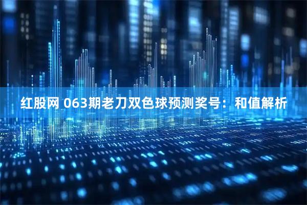 红股网 063期老刀双色球预测奖号：和值解析