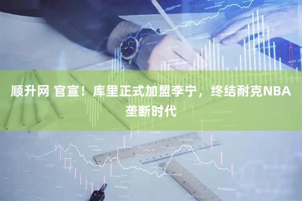顺升网 官宣！库里正式加盟李宁，终结耐克NBA垄断时代