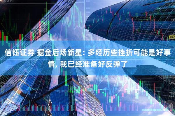 信钰证券 掘金后场新星: 多经历些挫折可能是好事情, 我已经准备好反弹了