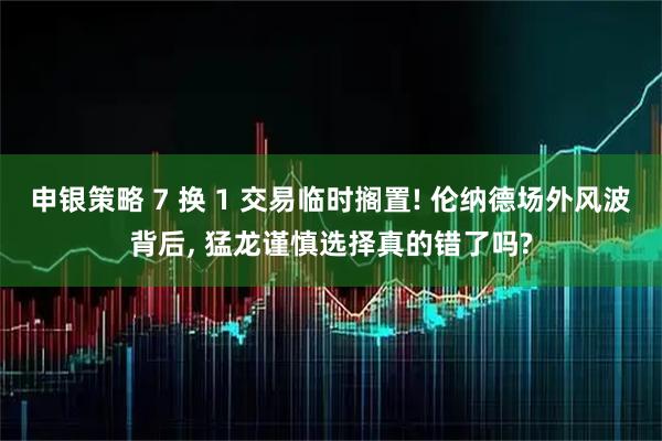 申银策略 7 换 1 交易临时搁置! 伦纳德场外风波背后, 猛龙谨慎选择真的错了吗?