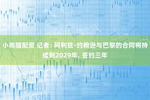小熊猫配资 记者: 阿利兹-约翰逊与巴黎的合同将持续到2029年, 签约三年