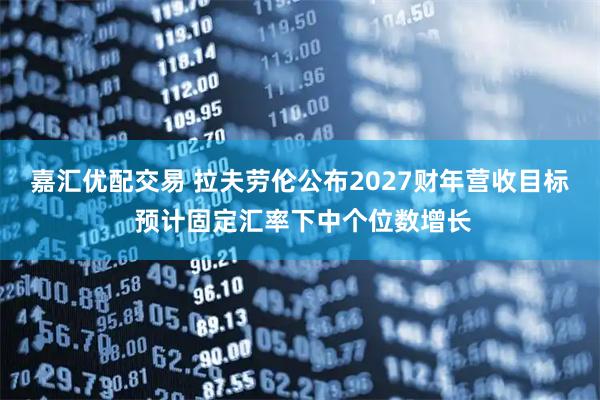嘉汇优配交易 拉夫劳伦公布2027财年营收目标 预计固定汇率下中个位数增长