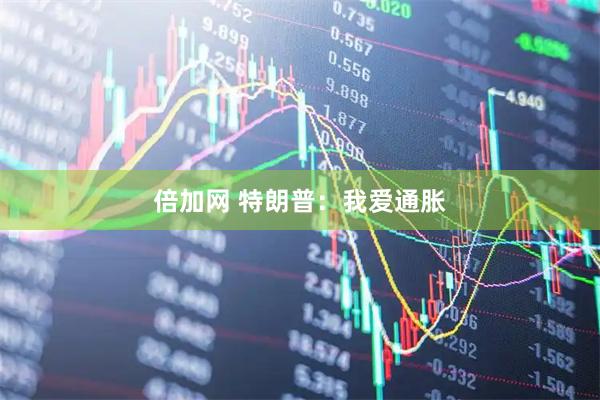 倍加网 特朗普：我爱通胀